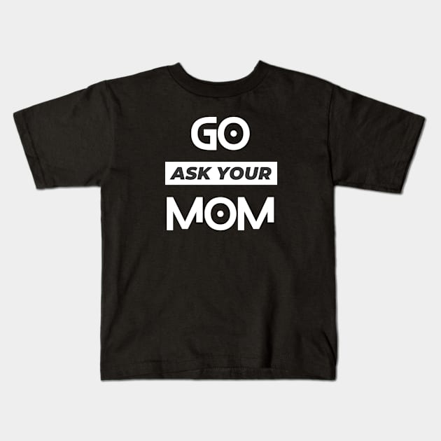 Go Ask Your mom, father's day Kids T-Shirt by SHAIKY